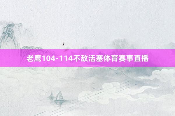 老鹰104-114不敌活塞体育赛事直播