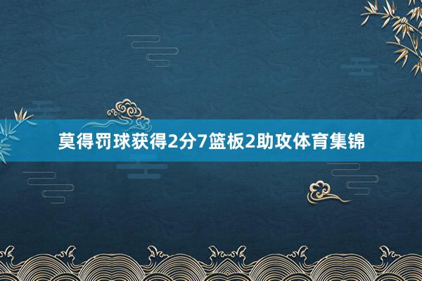莫得罚球获得2分7篮板2助攻体育集锦