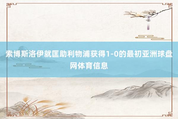 索博斯洛伊就匡助利物浦获得1-0的最初亚洲球盘网体育信息