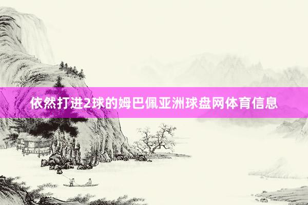 依然打进2球的姆巴佩亚洲球盘网体育信息
