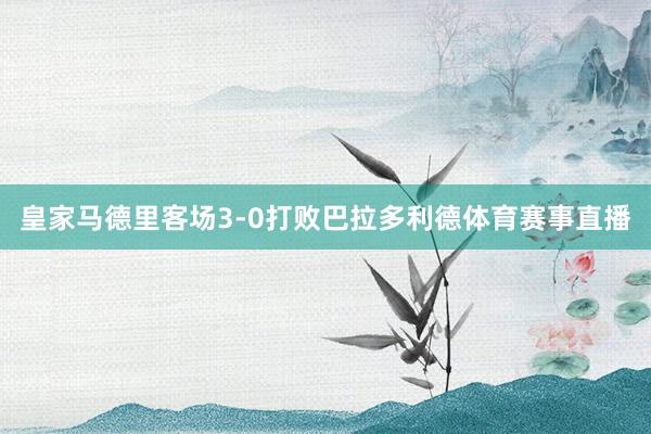 皇家马德里客场3-0打败巴拉多利德体育赛事直播
