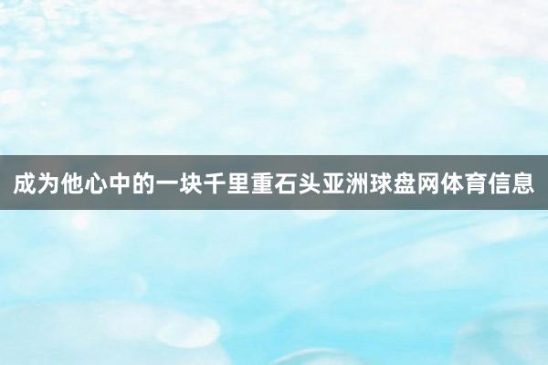 成为他心中的一块千里重石头亚洲球盘网体育信息