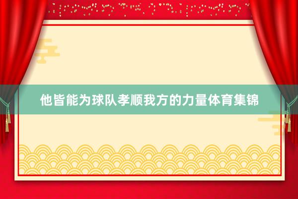 他皆能为球队孝顺我方的力量体育集锦