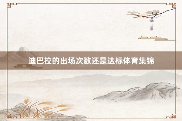 迪巴拉的出场次数还是达标体育集锦