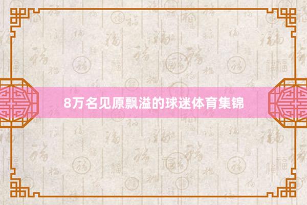 8万名见原飘溢的球迷体育集锦