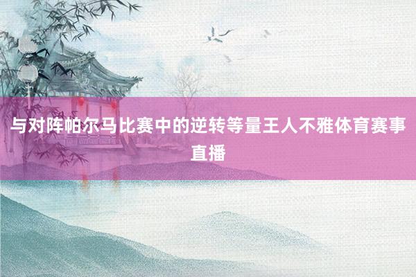 与对阵帕尔马比赛中的逆转等量王人不雅体育赛事直播