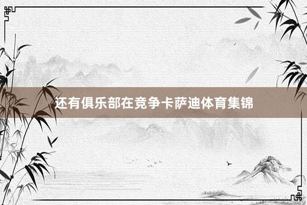 还有俱乐部在竞争卡萨迪体育集锦