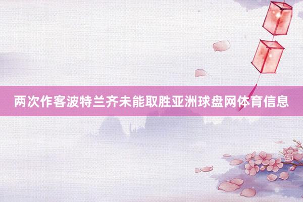 两次作客波特兰齐未能取胜亚洲球盘网体育信息