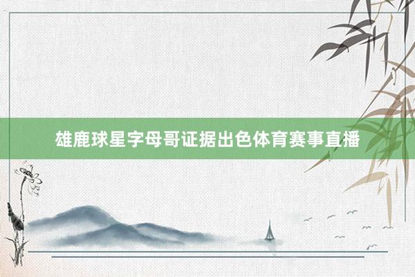 雄鹿球星字母哥证据出色体育赛事直播