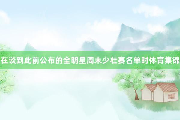 在谈到此前公布的全明星周末少壮赛名单时体育集锦