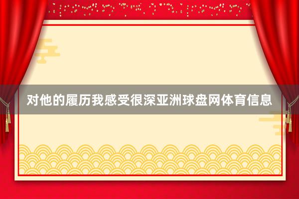 对他的履历我感受很深亚洲球盘网体育信息