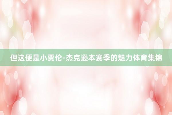 但这便是小贾伦-杰克逊本赛季的魅力体育集锦