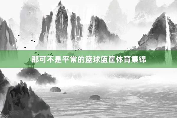 那可不是平常的篮球篮筐体育集锦