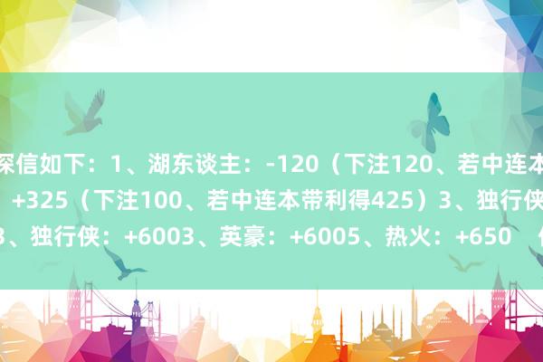 深信如下: 1、湖东谈主:-120(下注120、若中连本带利得220) 2、国王:+325(下注100、若中连本带利得425) 3、独行侠:+600 3、英豪:+600 5、热火:+650 体育录像/图片