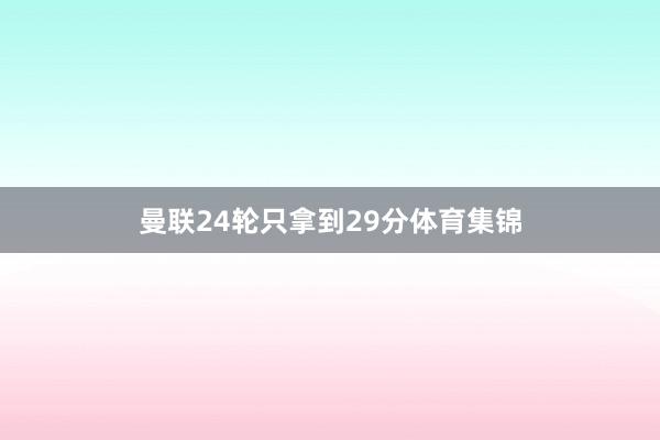 曼联24轮只拿到29分体育集锦