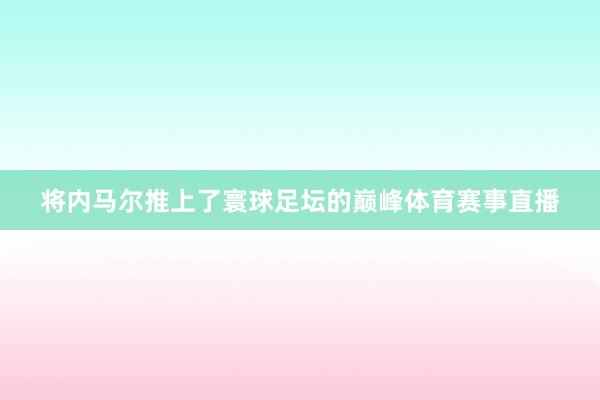 将内马尔推上了寰球足坛的巅峰体育赛事直播