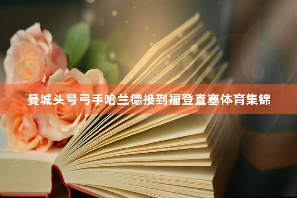 曼城头号弓手哈兰德接到福登直塞体育集锦