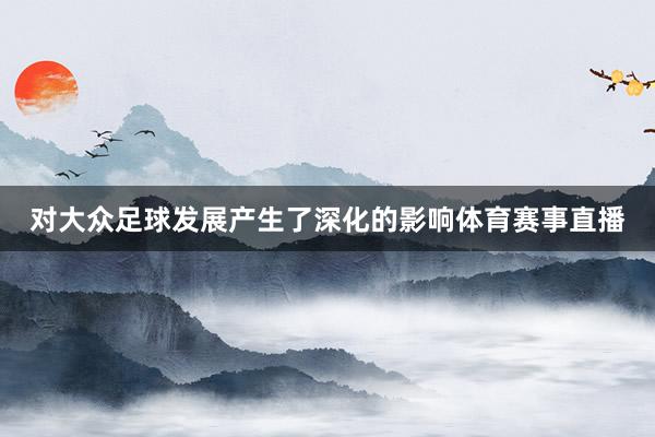 对大众足球发展产生了深化的影响体育赛事直播
