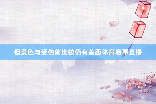 但景色与受伤前比较仍有差距体育赛事直播
