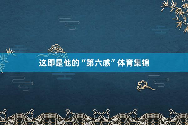 这即是他的“第六感”体育集锦