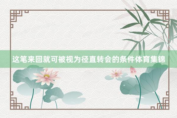 这笔来回就可被视为径直转会的条件体育集锦