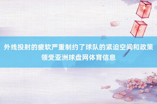外线投射的疲软严重制约了球队的紧迫空间和政策领受亚洲球盘网体育信息
