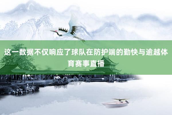这一数据不仅响应了球队在防护端的勤快与逾越体育赛事直播
