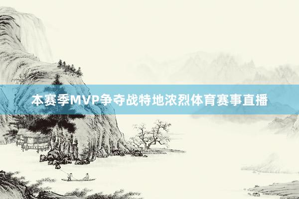本赛季MVP争夺战特地浓烈体育赛事直播