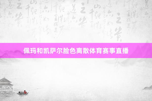 佩玛和凯萨尔脸色离散体育赛事直播