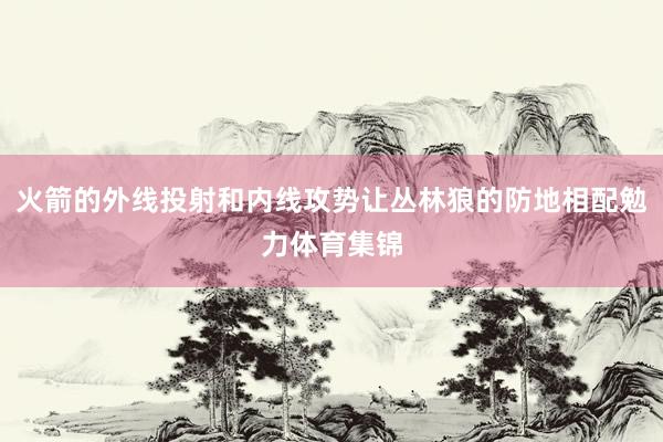 火箭的外线投射和内线攻势让丛林狼的防地相配勉力体育集锦