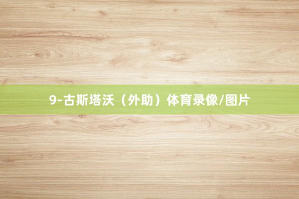9-古斯塔沃(外助)体育录像/图片