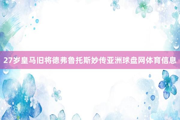 27岁皇马旧将德弗鲁托斯妙传亚洲球盘网体育信息