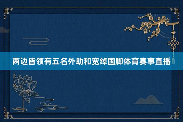 两边皆领有五名外助和宽绰国脚体育赛事直播