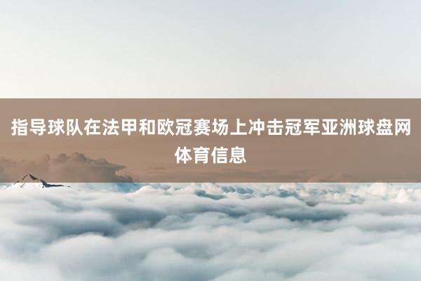 指导球队在法甲和欧冠赛场上冲击冠军亚洲球盘网体育信息