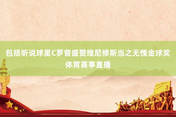 包括听说球星C罗曾盛赞维尼修斯当之无愧金球奖体育赛事直播