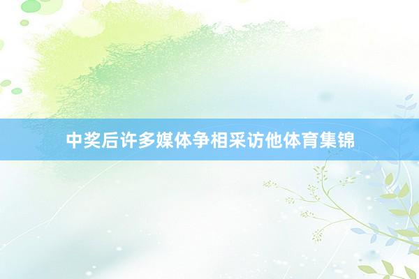 中奖后许多媒体争相采访他体育集锦
