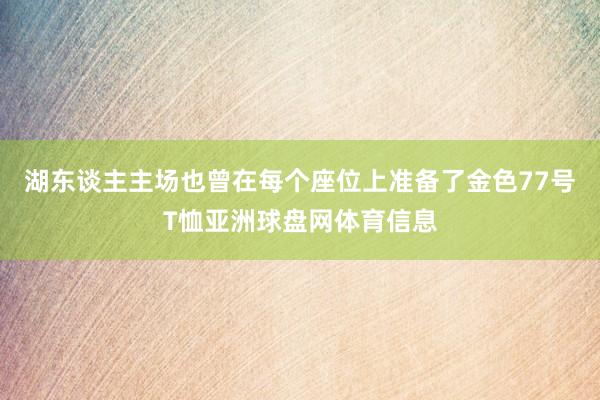 湖东谈主主场也曾在每个座位上准备了金色77号T恤亚洲球盘网体育信息