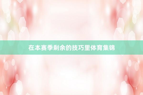 在本赛季剩余的技巧里体育集锦