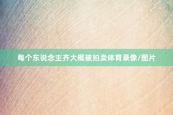 每个东说念主齐大概被拍卖体育录像/图片