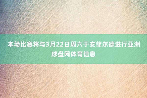 本场比赛将与3月22日周六于安菲尔德进行亚洲球盘网体育信息