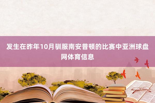 发生在昨年10月驯服南安普顿的比赛中亚洲球盘网体育信息