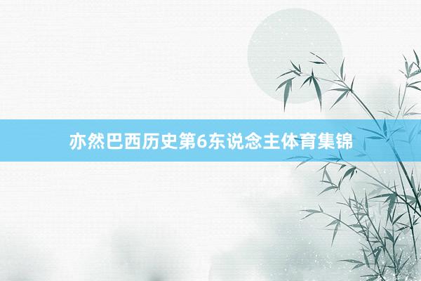 亦然巴西历史第6东说念主体育集锦