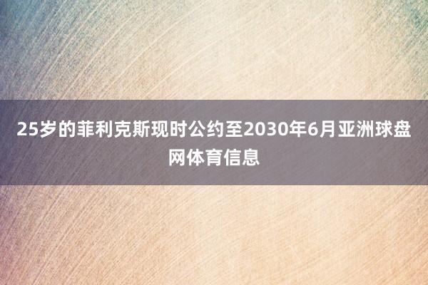 25岁的菲利克斯现时公约至2030年6月亚洲球盘网体育信息