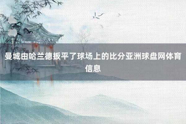 曼城由哈兰德扳平了球场上的比分亚洲球盘网体育信息