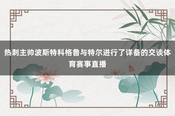 热刺主帅波斯特科格鲁与特尔进行了详备的交谈体育赛事直播