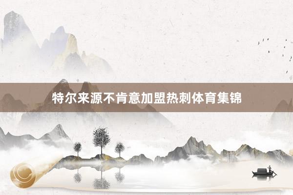 特尔来源不肯意加盟热刺体育集锦