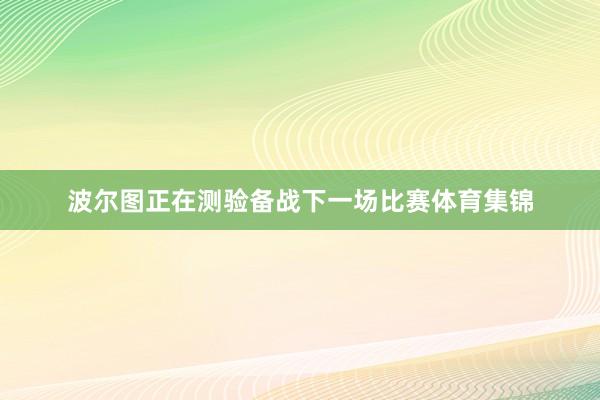 波尔图正在测验备战下一场比赛体育集锦