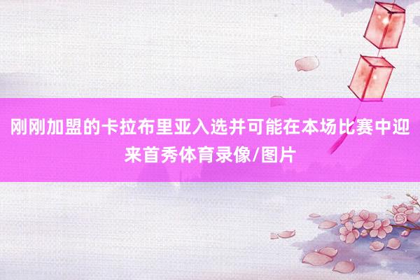 刚刚加盟的卡拉布里亚入选并可能在本场比赛中迎来首秀体育录像/图片