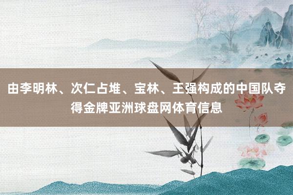 由李明林、次仁占堆、宝林、王强构成的中国队夺得金牌亚洲球盘网体育信息