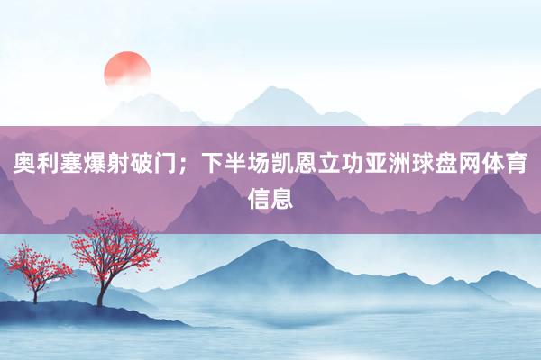 奥利塞爆射破门；下半场凯恩立功亚洲球盘网体育信息